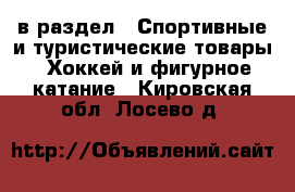  в раздел : Спортивные и туристические товары » Хоккей и фигурное катание . Кировская обл.,Лосево д.